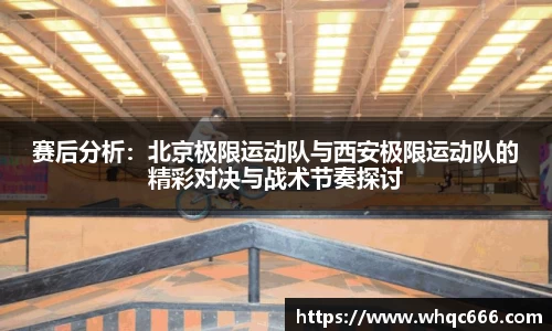 赛后分析：北京极限运动队与西安极限运动队的精彩对决与战术节奏探讨