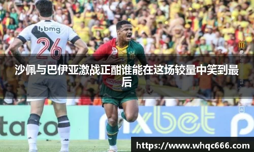 沙佩与巴伊亚激战正酣谁能在这场较量中笑到最后