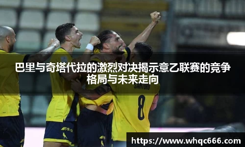 巴里与奇塔代拉的激烈对决揭示意乙联赛的竞争格局与未来走向