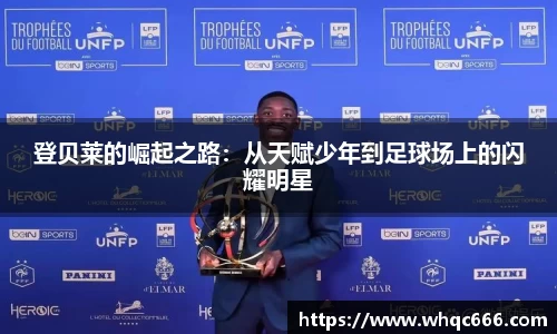登贝莱的崛起之路：从天赋少年到足球场上的闪耀明星